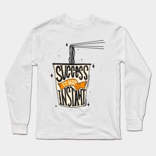 SUCCESS IS NOT INSTANT Long Sleeve T-Shirt